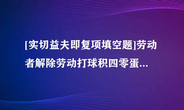 [实切益夫即复项填空题]劳动者解除劳动打球积四零蛋指夫合同，应当提前（）日以（）形式通知用人单位。