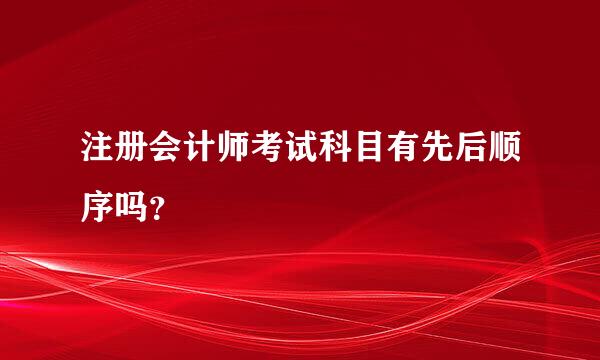 注册会计师考试科目有先后顺序吗？