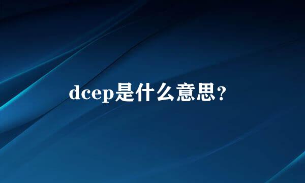 dcep是什么意思？