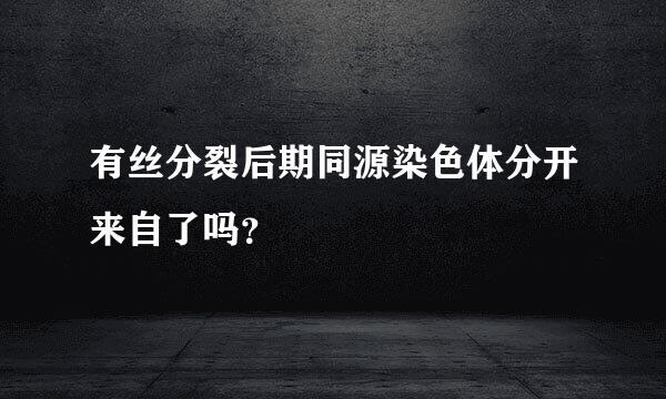 有丝分裂后期同源染色体分开来自了吗？