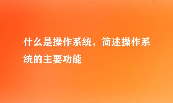 什么是操作系统，简述操作系统的主要功能