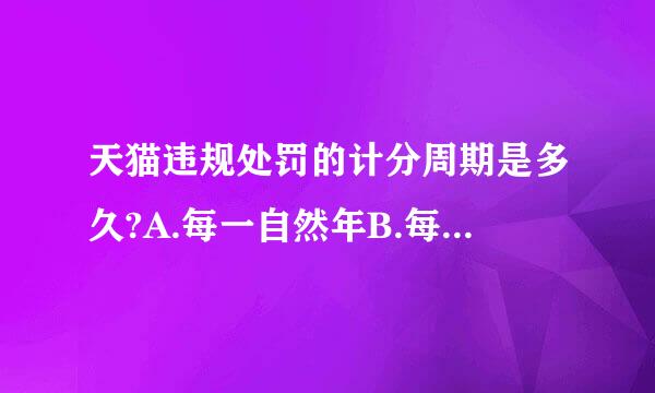 天猫违规处罚的计分周期是多久?A.每一自然年B.每周C.每一自然季度D.每一月