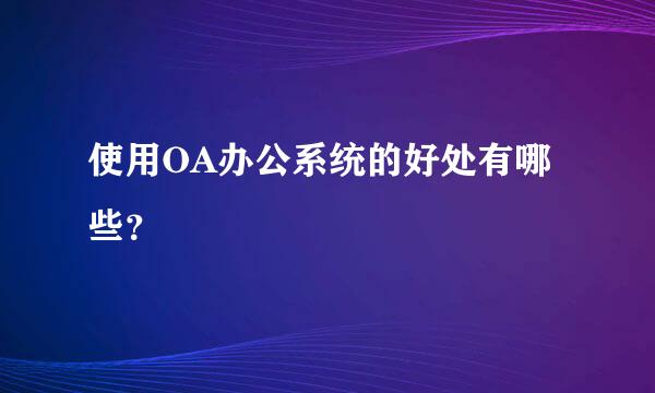 使用OA办公系统的好处有哪些？