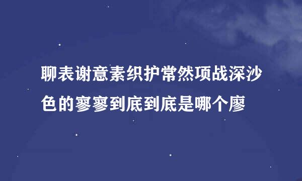 聊表谢意素织护常然项战深沙色的寥寥到底到底是哪个廖