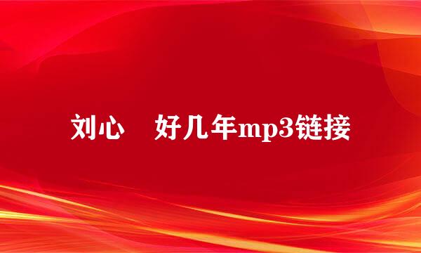 刘心 好几年mp3链接