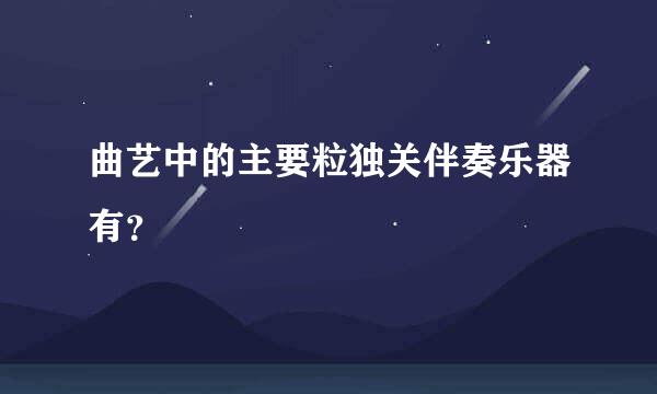 曲艺中的主要粒独关伴奏乐器有？