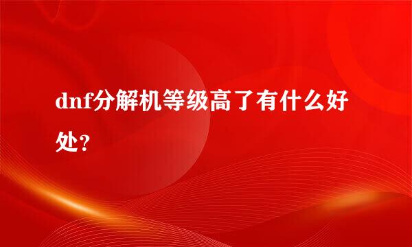 dnf分解机等级高了有什么好处？