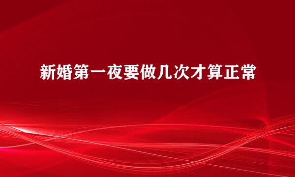 新婚第一夜要做几次才算正常