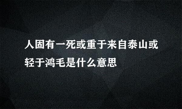 人固有一死或重于来自泰山或轻于鸿毛是什么意思