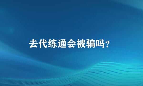 去代练通会被骗吗？