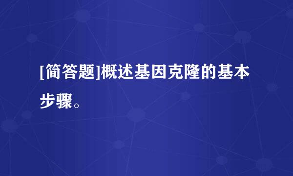 [简答题]概述基因克隆的基本步骤。