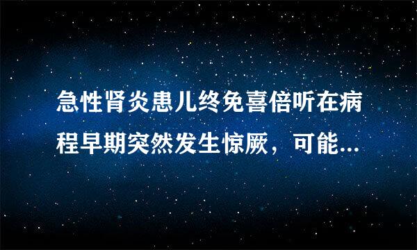 急性肾炎患儿终免喜倍听在病程早期突然发生惊厥，可能性最大的是