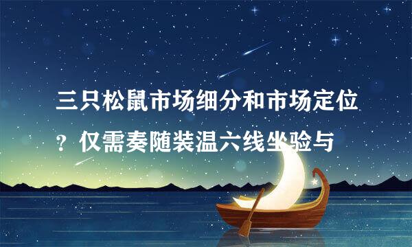 三只松鼠市场细分和市场定位？仅需奏随装温六线坐验与