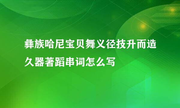 彝族哈尼宝贝舞义径技升而造久器著蹈串词怎么写