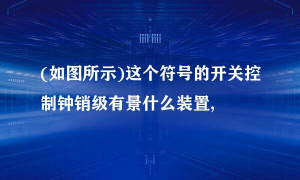 (如图所示)这个符号的开关控制钟销级有景什么装置,