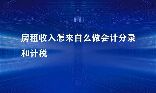 房租收入怎来自么做会计分录和计税