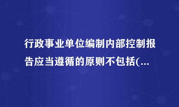 行政事业单位编制内部控制报告应当遵循的原则不包括(    )料感以感频略保