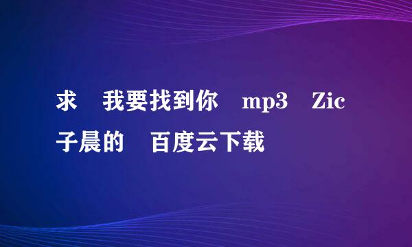 求 我要找到你 mp3 Zic子晨的 百度云下载