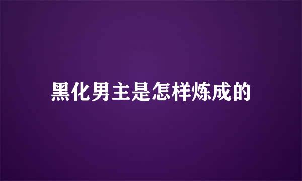 黑化男主是怎样炼成的