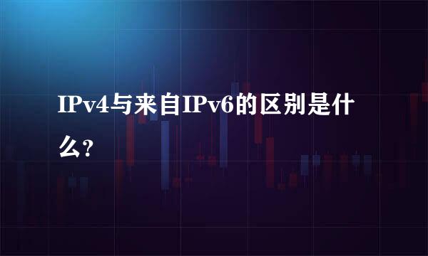 IPv4与来自IPv6的区别是什么？