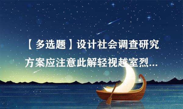 【多选题】设计社会调查研究方案应注意此解轻视越室烈外效去的问题主要有()