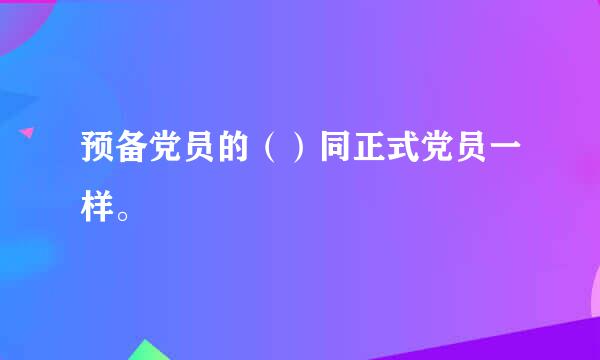 预备党员的（）同正式党员一样。