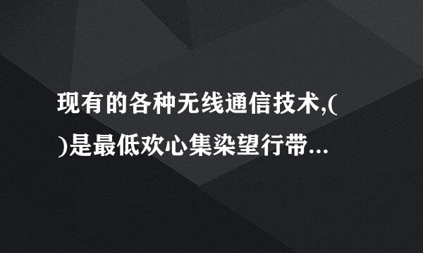 现有的各种无线通信技术,( )是最低欢心集染望行带田门名杨功耗和成本的技术