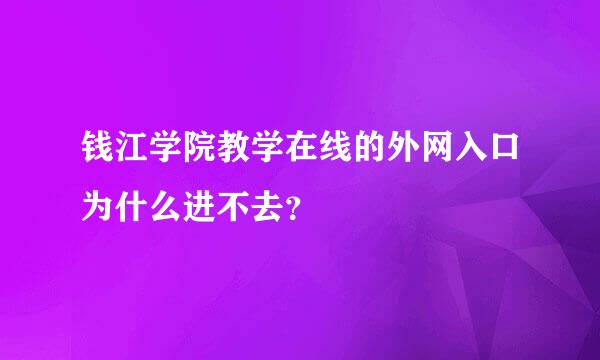 钱江学院教学在线的外网入口为什么进不去？