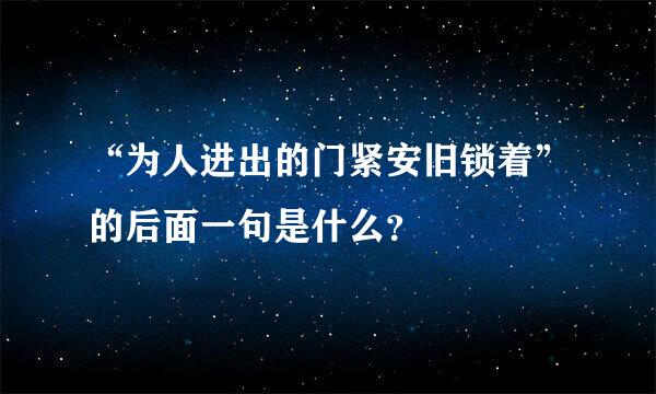 “为人进出的门紧安旧锁着”的后面一句是什么？