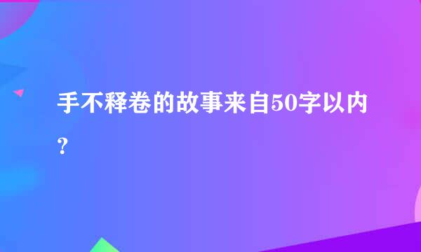 手不释卷的故事来自50字以内？