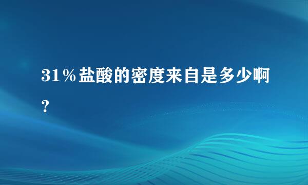 31％盐酸的密度来自是多少啊?