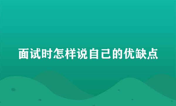 面试时怎样说自己的优缺点