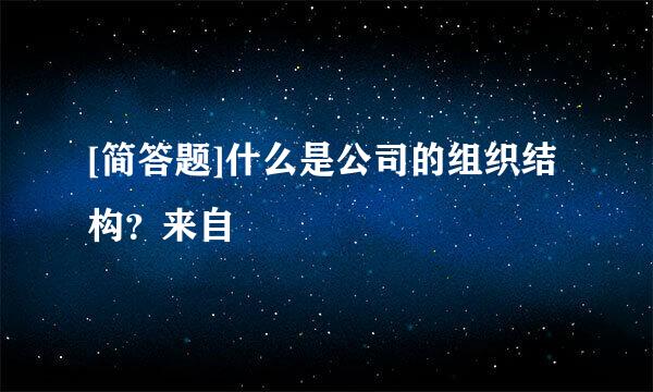 [简答题]什么是公司的组织结构？来自