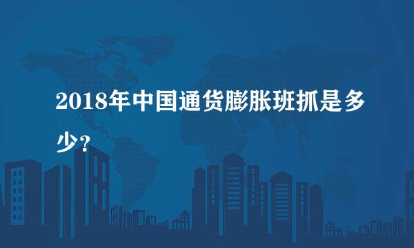 2018年中国通货膨胀班抓是多少？