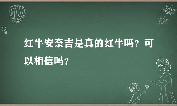 红牛安奈吉是真的红牛吗？可以相信吗？