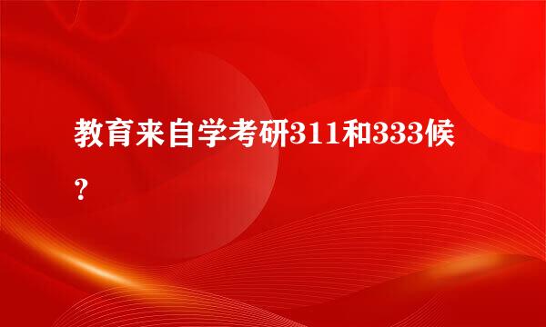 教育来自学考研311和333候？