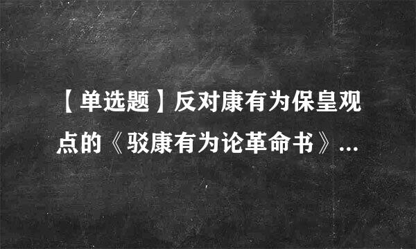 【单选题】反对康有为保皇观点的《驳康有为论革命书》的作者是