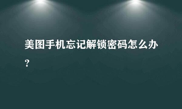 美图手机忘记解锁密码怎么办？