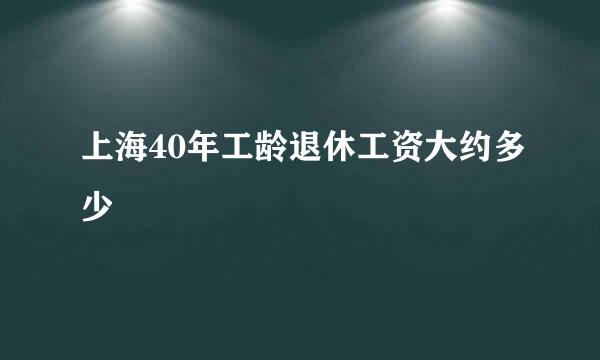 上海40年工龄退休工资大约多少