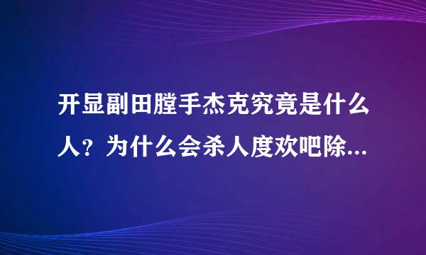 开显副田膛手杰克究竟是什么人？为什么会杀人度欢吧除英经现子受？