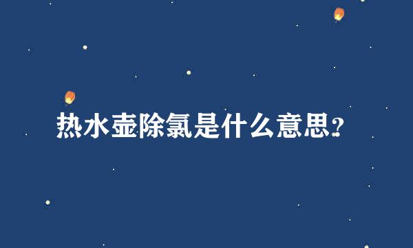 热水壶除氯是什么意思？