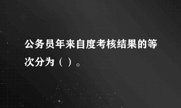 公务员年来自度考核结果的等次分为（）。