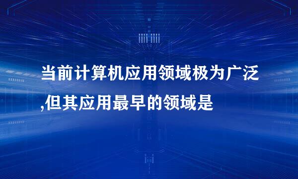 当前计算机应用领域极为广泛,但其应用最早的领域是