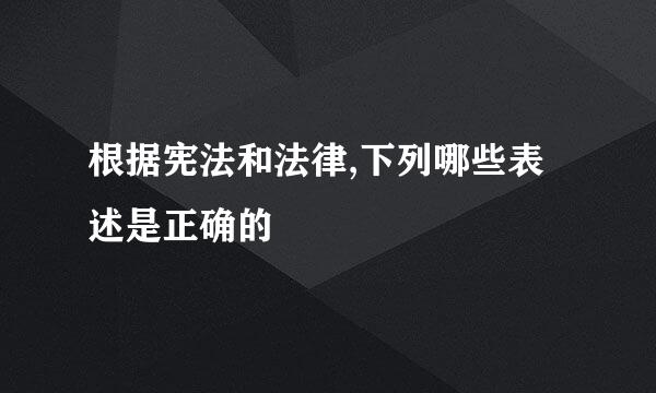 根据宪法和法律,下列哪些表述是正确的