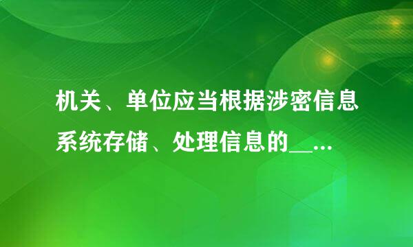 机关、单位应当根据涉密信息系统存储、处理信息的________确定系统的密级，按照________要求采取相应的来自安全保密...