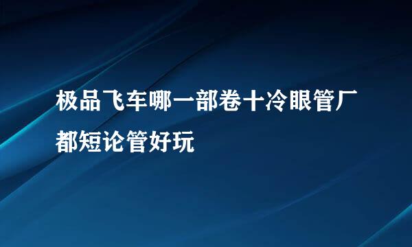 极品飞车哪一部卷十冷眼管厂都短论管好玩