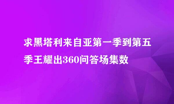 求黑塔利来自亚第一季到第五季王耀出360问答场集数