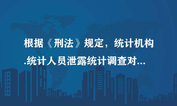 根据《刑法》规定，统计机构.统计人员泄露统计调查对象的商业秘密，情节严重的，可以处()年以下有期徒刑或者拘役...