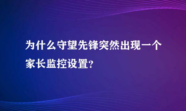 为什么守望先锋突然出现一个家长监控设置？