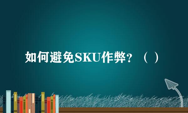 如何避免SKU作弊？（）